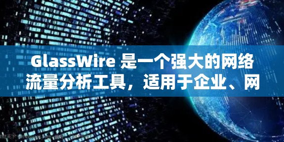 GlassWire 是一个强大的网络流量分析工具,适用于企业、网络运营商和开发者等多个领域。以下是对 GlassWire 的详细总结 GlassWire 是一个强大的网络流量分析工具,适用于企业、网络运营商和开发者等多个领域。以下是对 GlassWire 的详细总结