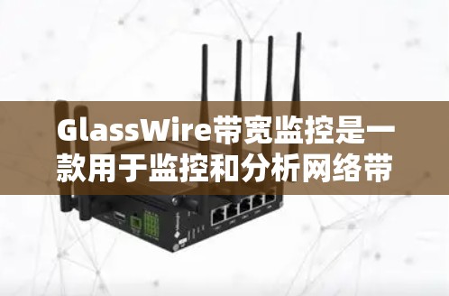 GlassWire带宽监控是一款用于监控和分析网络带宽的软件工具,旨在帮助用户了解和管理他们的网络流量。以下是对GlassWire带宽监控的详细分析,帮助你全面了解其功能和适用场景 GlassWire带宽监控是一款用于监控和分析网络带宽的软件工具,旨在帮助用户了解和管理他们的网络流量。以下是对GlassWire带宽监控的详细分析,帮助你全面了解其功能和适用场景