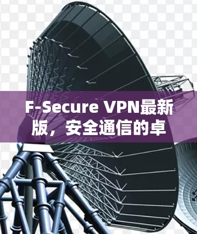 F-Secure VPN最新版,安全通信的卓越选择 F-Secure VPN最新版,安全通信的卓越选择