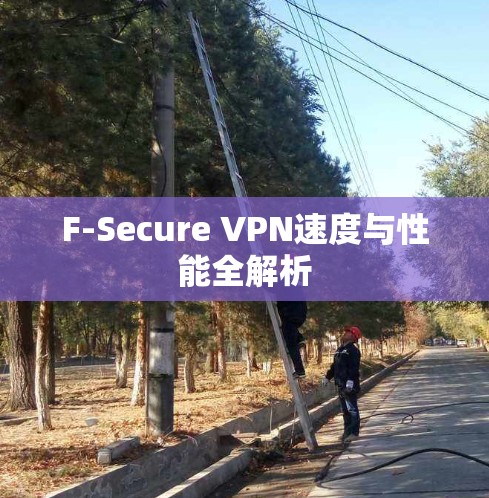 F-Secure VPN速度与性能全解析 F-Secure VPN速度与性能全解析