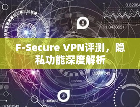 F-Secure VPN评测，隐私功能深度解析