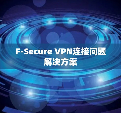 F-Secure VPN连接问题解决方案 F-Secure VPN连接问题解决方案