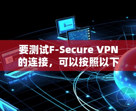 要测试F-Secure VPN的连接，可以按照以下步骤进行
