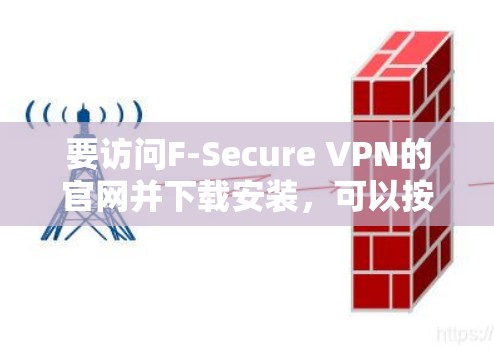 要访问F-Secure VPN的官网并下载安装,可以按照以下步骤操作 要访问F-Secure VPN的官网并下载安装,可以按照以下步骤操作