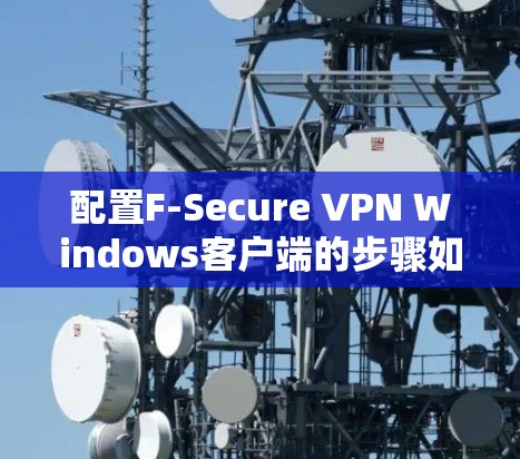 配置F-Secure VPN Windows客户端的步骤如下