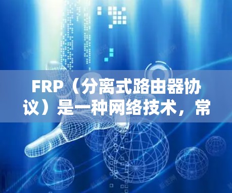 FRP（分离式路由器协议）是一种网络技术，常用于企业网络中，通过分离不同用户的流量来管理和控制网络访问。FRP通常用于VPN、分层访问控制等场景。以下是一些关于FRP下载的资源和信息