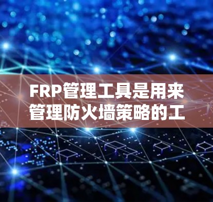 FRP管理工具是用来管理防火墙策略的工具,帮助用户或管理员配置和监控防火墙规则,确保网络安全。以下是对不同FRP管理工具的总结 FRP管理工具是用来管理防火墙策略的工具,帮助用户或管理员配置和监控防火墙规则,确保网络安全。以下是对不同FRP管理工具的总结