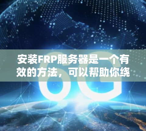 安装FRP服务器是一个有效的方法，可以帮助你绕过防火墙，实现对内网资源的访问。本文将为你提供一个详细的安装指南，分步骤说明如何在不同操作系统上安装和配置FRP服务器，并提供验证和注意事项