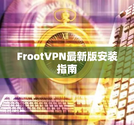 FrootVPN最新版安装指南 FrootVPN最新版安装指南