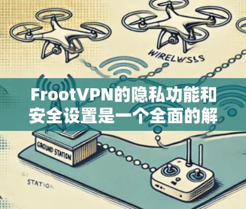 FrootVPN的隐私功能和安全设置是一个全面的解决方案,旨在为用户提供高层次的网络安全和隐私保护。以下是其关键功能和设置的详细说明 FrootVPN的隐私功能和安全设置是一个全面的解决方案,旨在为用户提供高层次的网络安全和隐私保护。以下是其关键功能和设置的详细说明