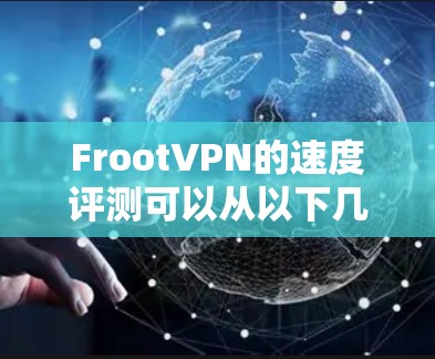 FrootVPN的速度评测可以从以下几个方面进行分析