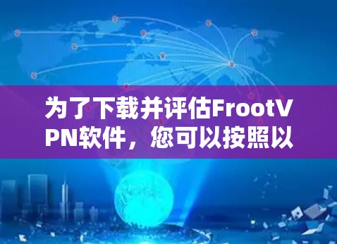 为了下载并评估FrootVPN软件，您可以按照以下步骤进行