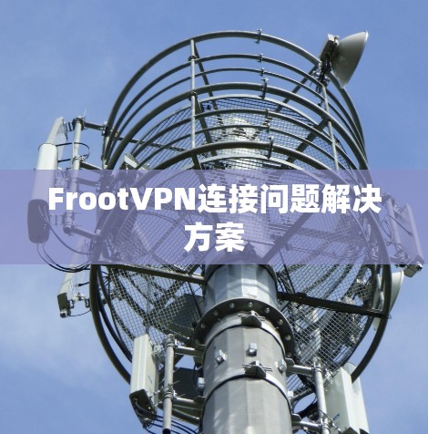FrootVPN连接问题解决方案 FrootVPN连接问题解决方案