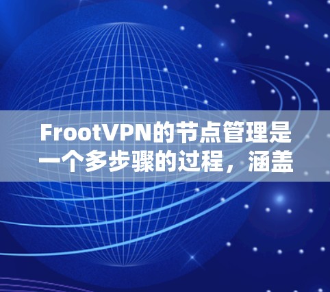 FrootVPN的节点管理是一个多步骤的过程，涵盖了从创建到维护的各个方面。以下是详细的步骤指南，帮助您有效管理FrootVPN的节点