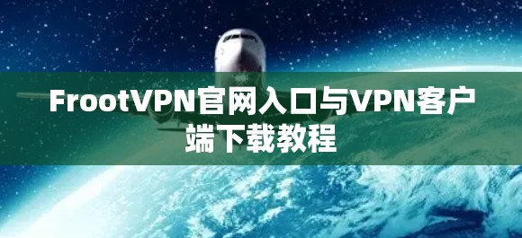 FrootVPN官网入口与VPN客户端下载教程 FrootVPN官网入口与VPN客户端下载教程