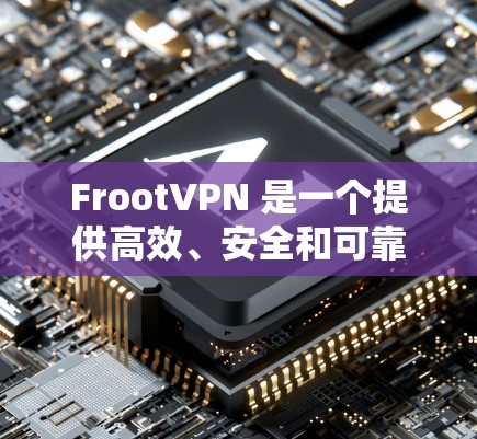 FrootVPN 是一个提供高效、安全和可靠 VPN 服务的平台，旨在保护用户隐私并提供全球范围内的网络访问。以下是 FrootVPN 的主要功能介绍
