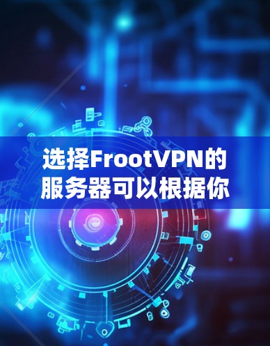 选择FrootVPN的服务器可以根据你的需求来决定。以下是一些关键因素来帮助你做出选择