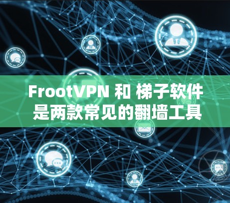 FrootVPN 和 梯子软件 是两款常见的翻墙工具，用户可能会对它们的功能、安全性和使用体验有疑问。以下是对这两款工具的详细分析和对比