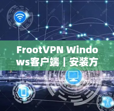 FrootVPN Windows客户端|安装方法 FrootVPN Windows客户端|安装方法