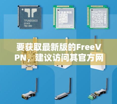要获取最新版的FreeVPN，建议访问其官方网站或应用商店查找最新版本。以下是一些建议