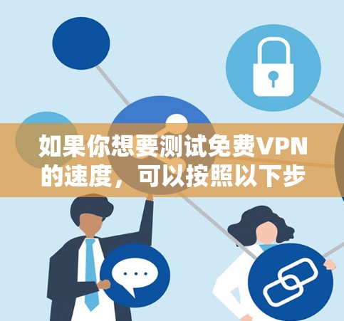 如果你想要测试免费VPN的速度，可以按照以下步骤进行