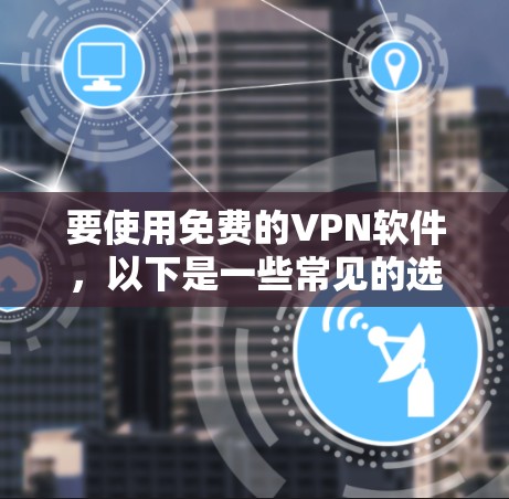 要使用免费的VPN软件，以下是一些常见的选择和注意事项