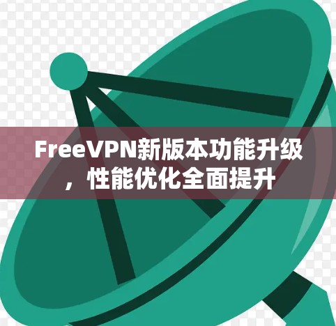FreeVPN新版本功能升级,性能优化全面提升 FreeVPN新版本功能升级,性能优化全面提升