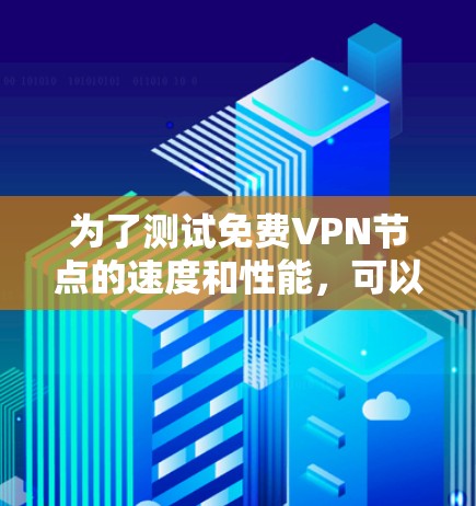 为了测试免费VPN节点的速度和性能,可以按照以下步骤进行 为了测试免费VPN节点的速度和性能,可以按照以下步骤进行