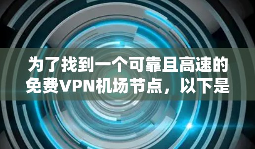 为了找到一个可靠且高速的免费VPN机场节点,以下是系统的步骤和建议 为了找到一个可靠且高速的免费VPN机场节点,以下是系统的步骤和建议