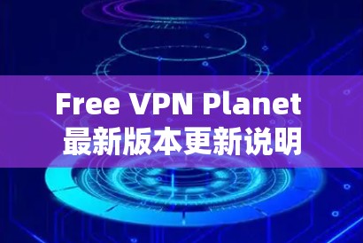 Free VPN Planet 最新版本更新说明 Free VPN Planet 最新版本更新说明