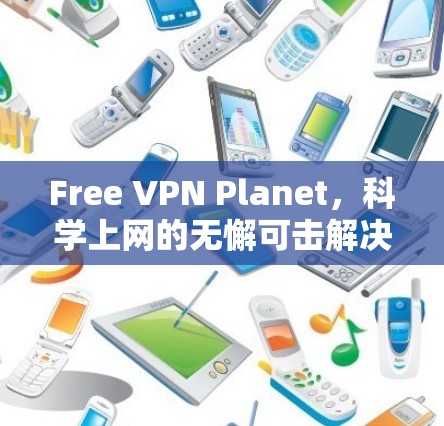 Free VPN Planet,科学上网的无懈可击解决方案 Free VPN Planet,科学上网的无懈可击解决方案