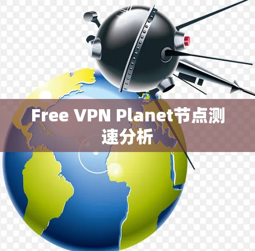 Free VPN Planet节点测速分析 Free VPN Planet节点测速分析