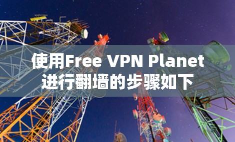 使用Free VPN Planet进行翻墙的步骤如下
