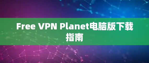Free VPN Planet电脑版下载指南 Free VPN Planet电脑版下载指南