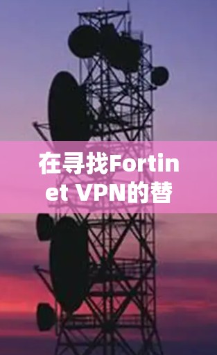 在寻找Fortinet VPN的替代方案时,可以根据具体需求选择合适的解决方案。以下是对不同VPN方案的总结和推荐 在寻找Fortinet VPN的替代方案时,可以根据具体需求选择合适的解决方案。以下是对不同VPN方案的总结和推荐