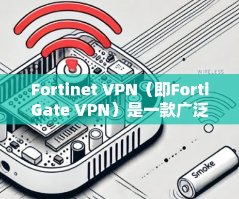 Fortinet VPN(即FortiGate VPN)是一款广泛部署的企业级VPN解决方案,具有较强的安全性和功能性。以下是对其主要防护功能的分析 Fortinet VPN(即FortiGate VPN)是一款广泛部署的企业级VPN解决方案,具有较强的安全性和功能性。以下是对其主要防护功能的分析