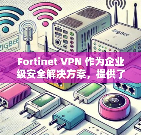 Fortinet VPN 作为企业级安全解决方案,提供了全面的安全功能,帮助企业保护敏感数据和网络。以下是对其安全功能的详细分析 Fortinet VPN 作为企业级安全解决方案,提供了全面的安全功能,帮助企业保护敏感数据和网络。以下是对其安全功能的详细分析