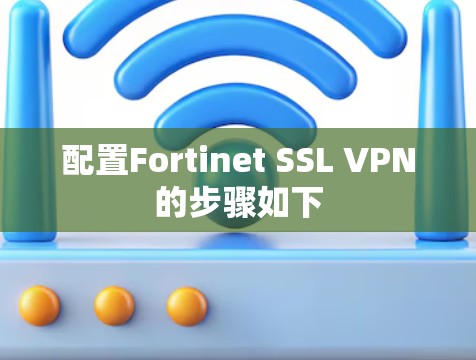 配置Fortinet SSL VPN的步骤如下 配置Fortinet SSL VPN的步骤如下