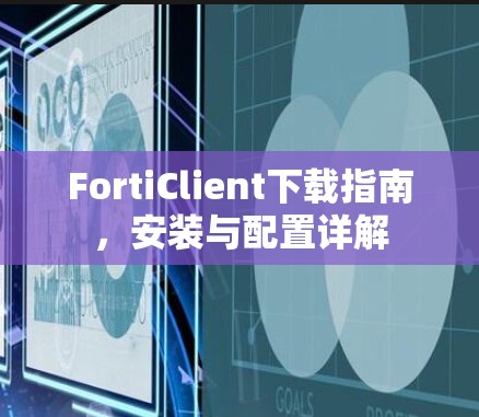 FortiClient下载指南,安装与配置详解 FortiClient下载指南,安装与配置详解