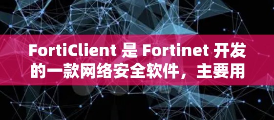 FortiClient 是 Fortinet 开发的一款网络安全软件,主要用于企业网络的安全管理和防火墙功能。以下是 FortiClient 的详细介绍 FortiClient 是 Fortinet 开发的一款网络安全软件,主要用于企业网络的安全管理和防火墙功能。以下是 FortiClient 的详细介绍