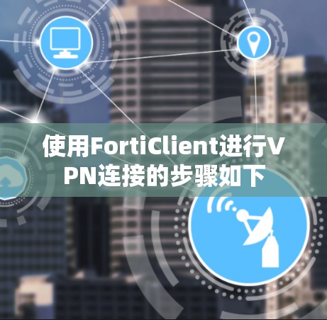 使用FortiClient进行VPN连接的步骤如下
