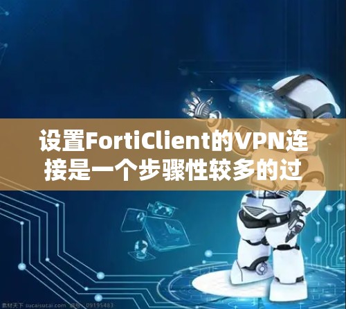 设置FortiClient的VPN连接是一个步骤性较多的过程,以下是详细的步骤指南 设置FortiClient的VPN连接是一个步骤性较多的过程,以下是详细的步骤指南