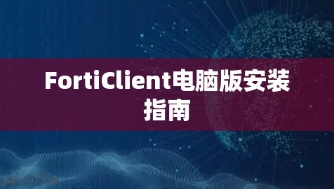 FortiClient电脑版安装指南 FortiClient电脑版安装指南