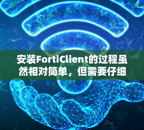 安装FortiClient的过程虽然相对简单,但需要仔细操作以确保顺利完成。以下是分步指南 安装FortiClient的过程虽然相对简单,但需要仔细操作以确保顺利完成。以下是分步指南