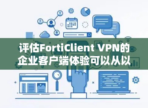 评估FortiClient VPN的企业客户端体验可以从以下几个关键方面进行分析 评估FortiClient VPN的企业客户端体验可以从以下几个关键方面进行分析