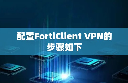 配置FortiClient VPN的步骤如下 配置FortiClient VPN的步骤如下