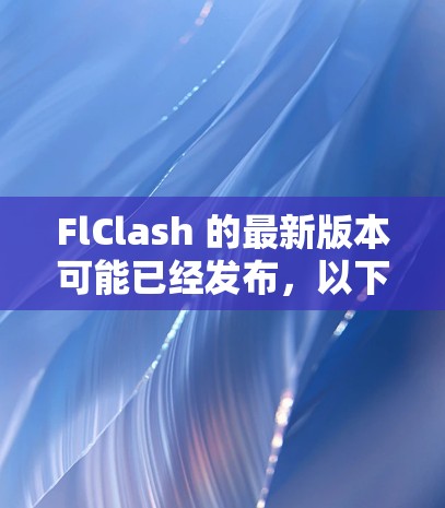 FlClash 的最新版本可能已经发布,以下是一些常见的信息和步骤,帮助你获取最新版本 FlClash 的最新版本可能已经发布,以下是一些常见的信息和步骤,帮助你获取最新版本