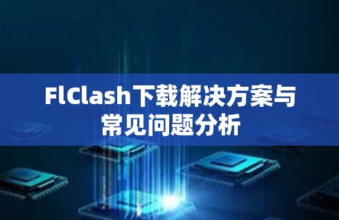 FlClash下载解决方案与常见问题分析