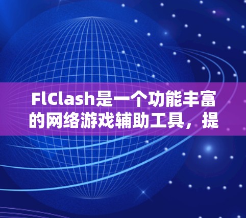 FlClash是一个功能丰富的网络游戏辅助工具，提供多种功能模块来帮助用户优化游戏体验。以下是FlClash的详细使用指南，帮助您更好地理解和使用该工具