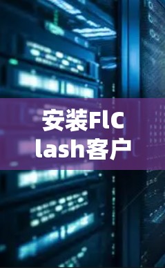 安装FlClash客户端的过程可以分为几个步骤,以下是详细的指南 安装FlClash客户端的过程可以分为几个步骤,以下是详细的指南